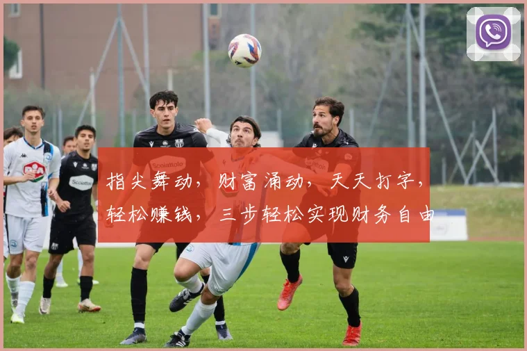 指尖舞动，财富涌动，天天打字，轻松赚钱，三步轻松实现财务自由，快来加入我们