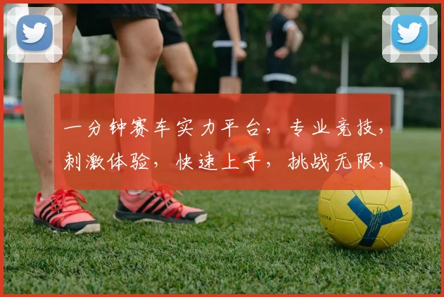 一分钟赛车实力平台，专业竞技，刺激体验，快速上手，挑战无限，必看攻略
