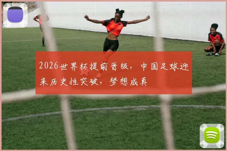 2026世界杯提前晋级，中国足球迎来历史性突破，梦想成真