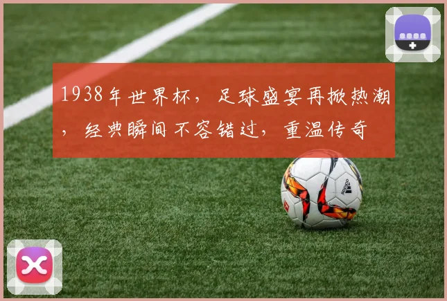 1938年世界杯，足球盛宴再掀热潮，经典瞬间不容错过，重温传奇