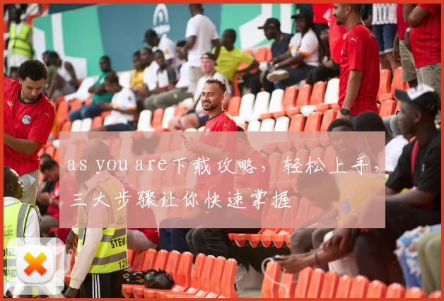 as you are下载攻略，轻松上手，三大步骤让你快速掌握