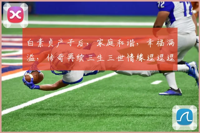 白素贞产子后，家庭和谐，幸福满溢，传奇再续三生三世情缘逗逗逗
