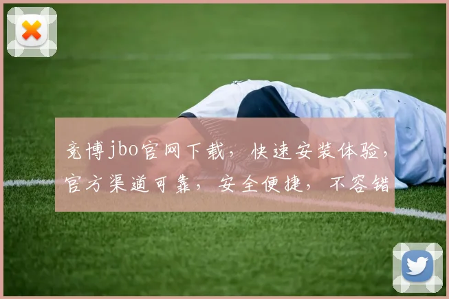 竞博jbo官网下载，快速安装体验，官方渠道可靠，安全便捷，不容错过，三步完成