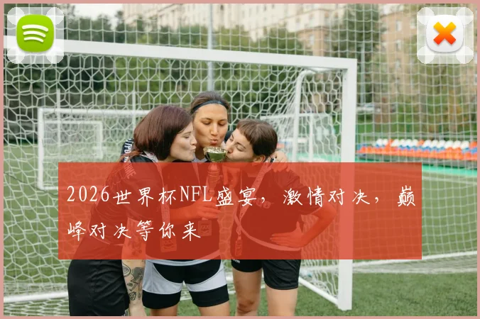 2026世界杯NFL盛宴，激情对决，巅峰对决等你来